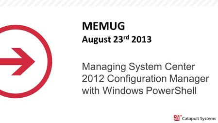 Managing System Center 2012 Configuration Manager with Windows PowerShell MEMUG August 23 rd 2013.