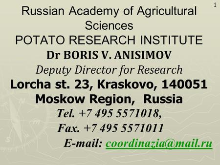 Russian Academy of Agricultural Sciences POTATO RESEARCH INSTITUTE Dr BORIS V. ANISIMOV Deputy Director for Research Lorcha st. 23, Kraskovo, 140051 Moskow.