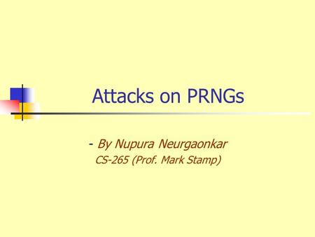 Attacks on PRNGs - By Nupura Neurgaonkar CS-265 (Prof. Mark Stamp)