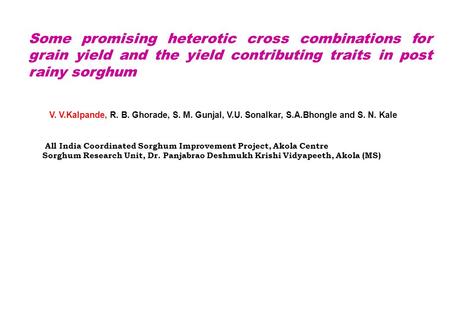 Some promising heterotic cross combinations for grain yield and the yield contributing traits in post rainy sorghum V. V.Kalpande, R. B. Ghorade, S. M.