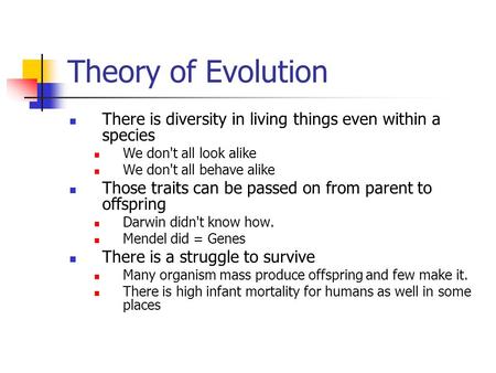 Theory of Evolution There is diversity in living things even within a species We don't all look alike We don't all behave alike Those traits can be passed.