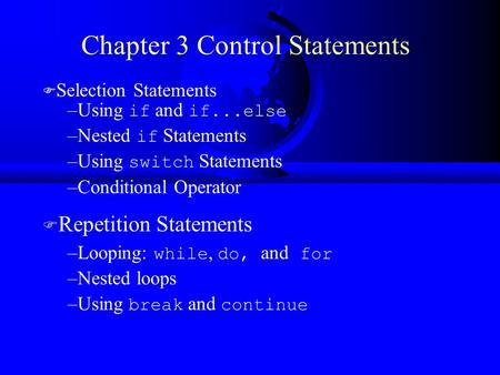 Chapter 3 Control Statements F Selection Statements –Using if and if...else –Nested if Statements –Using switch Statements –Conditional Operator F Repetition.