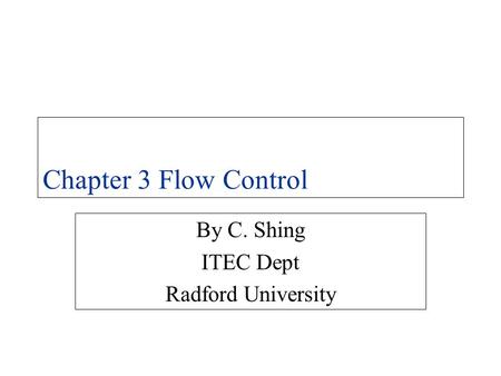 Chapter 3 Flow Control By C. Shing ITEC Dept Radford University.