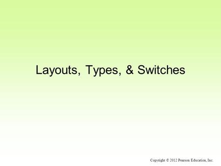 Layouts, Types, & Switches Copyright © 2012 Pearson Education, Inc.