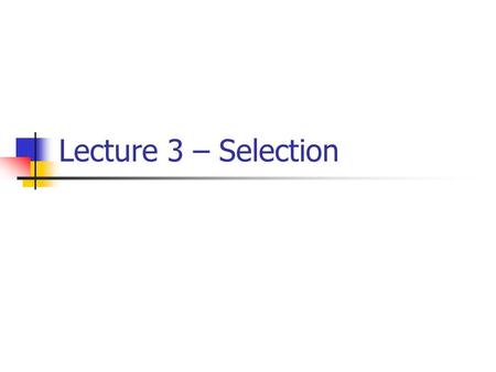 Lecture 3 – Selection. Outline Recall selection control structure Types of selection One-way selection Two-way selection Multi-selection Compound statement.