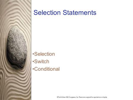 ©TheMcGraw-Hill Companies, Inc. Permission required for reproduction or display. Selection Statements Selection Switch Conditional.