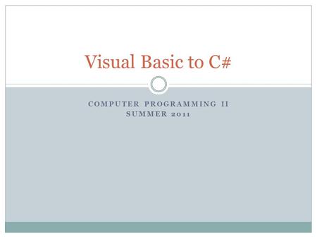 COMPUTER PROGRAMMING II SUMMER 2011 Visual Basic to C#