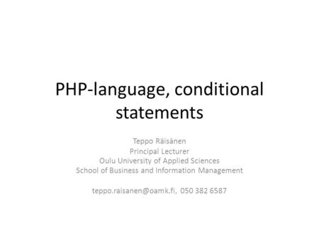 PHP-language, conditional statements Teppo Räisänen Principal Lecturer Oulu University of Applied Sciences School of Business and Information Management.