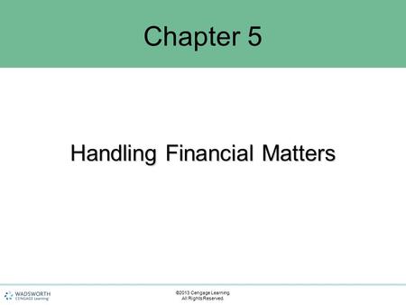 Handling Financial Matters Chapter 5 ©2013 Cengage Learning. All Rights Reserved.