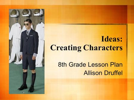 Ideas: Creating Characters 8th Grade Lesson Plan Allison Druffel.