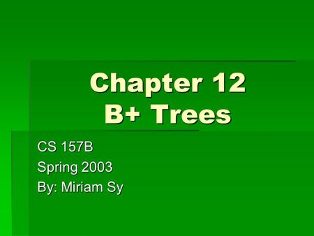 Chapter 12 B+ Trees CS 157B Spring 2003 By: Miriam Sy.