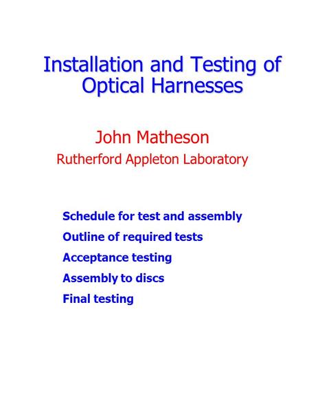 Installation and Testing of Optical Harnesses John Matheson Rutherford Appleton Laboratory Schedule for test and assembly Outline of required tests Acceptance.