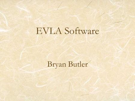 EVLA Software Bryan Butler. 2007May22EVLA SAGE Meeting2 Requirements and Goals of EVLA Software Maximize scientific throughput of the instrument At a.