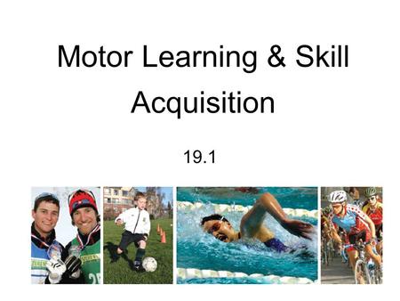 Motor Learning & Skill Acquisition 19.1. Basic Principles of Motor Learning and Skill Acquisition The more we perform a skill, the better we get at it.