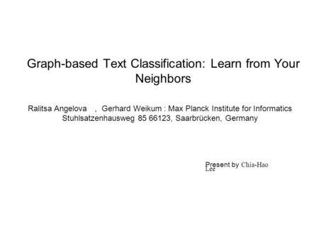 Graph-based Text Classification: Learn from Your Neighbors Ralitsa Angelova ， Gerhard Weikum : Max Planck Institute for Informatics Stuhlsatzenhausweg.