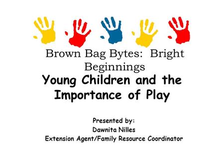 Brown Bag Bytes: Bright Beginnings Young Children and the Importance of Play Presented by: Dawnita Nilles Extension Agent/Family Resource Coordinator.