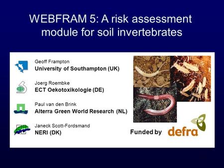 1 WEBFRAM 5: A risk assessment module for soil invertebrates Geoff Frampton University of Southampton (UK) Joerg Roembke ECT Oekotoxikologie (DE) Paul.