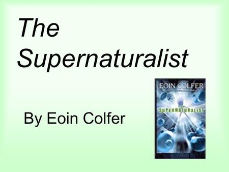 The Supernaturalist By Eoin Colfer. About the author From Ireland Was a teacher Has two children Can now support his family with his writing Best know.