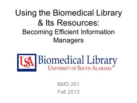 Using the Biomedical Library & Its Resources: Becoming Efficient Information Managers BMD 201 Fall 2013.