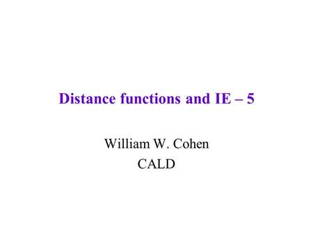 Distance functions and IE – 5 William W. Cohen CALD.