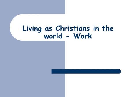 Living as Christians in the world - Work. Work  The rest of the series  Who God is  Who we are  The place of work  What does God want us to do?