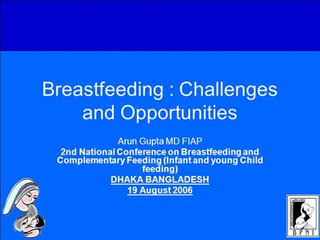 Breastfeeding : Challenges and Opportunities Arun Gupta MD FIAP 2nd National Conference on Breastfeeding and Complementary Feeding (Infant and young Child.