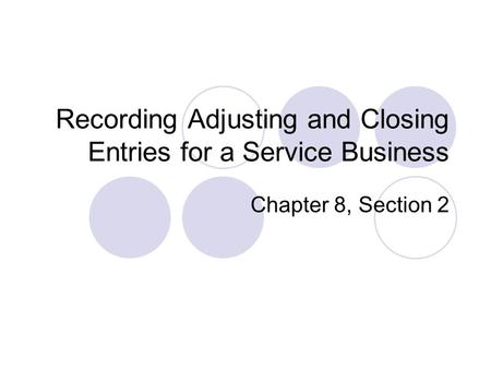 Recording Adjusting and Closing Entries for a Service Business Chapter 8, Section 2.