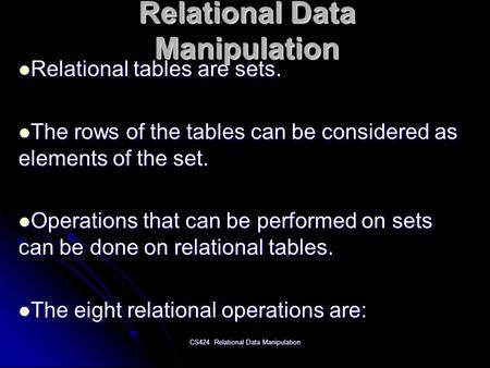 CS424 Relational Data Manipulation Relational Data Manipulation Relational tables are sets. Relational tables are sets. The rows of the tables can be considered.