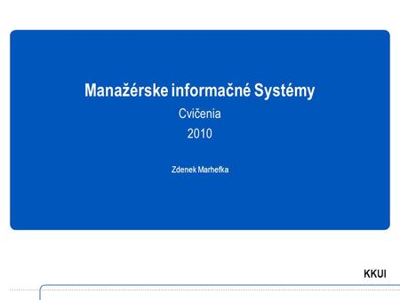 KKUI Manažérske informačné Systémy Cvičenia 2010 Zdenek Marhefka.