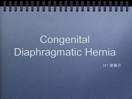 Congenital Diaphragmatic Hernia R1 謝佩芳. History Maternal history: 28 y/o mother, G1P1, no systemic disease, no drug or radiation exposure during pregnancy.