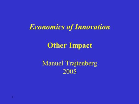 1 Economics of Innovation Other Impact Manuel Trajtenberg 2005.