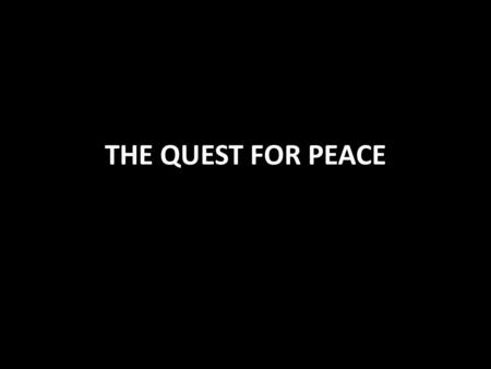 THE QUEST FOR PEACE. The Quest for Peace Men are created to live in harmony We are designed to seek peace in order to function properly 1 Timothy 2:1-4.