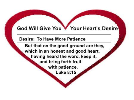 ___________________________________________________ God Will Give You Your Heart’s Desire Desire: To Have More Patience But that on the good ground are.