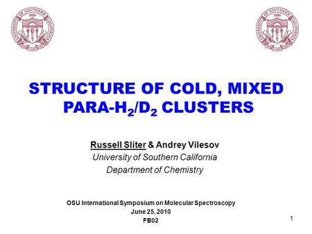 1 STRUCTURE OF COLD, MIXED PARA-H 2 /D 2 CLUSTERS Russell Sliter & Andrey Vilesov University of Southern California Department of Chemistry OSU International.