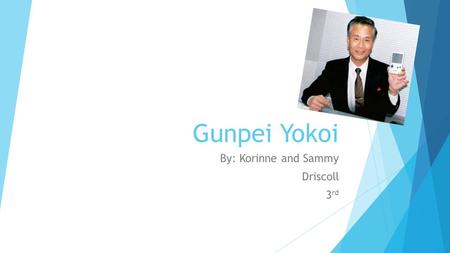 Gunpei Yokoi By: Korinne and Sammy Driscoll 3 rd.