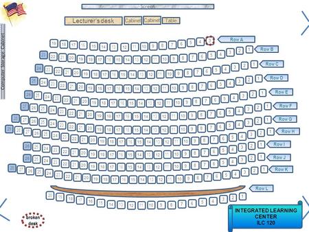 Lecturer’s desk INTEGRATED LEARNING CENTER ILC 120 Screen 11 10 2 1 98 7 6 5 13 12 15 14 17 16 19 18 4 3 Row A Row B Row C Row D Row E Row F Row G Row.