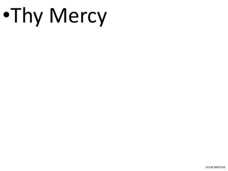 CCLI# 2897150 Thy Mercy. CCLI# 2897150 Thy mercy, my God, is the theme of my song, The joy of my heart, and the boast of my tongue;