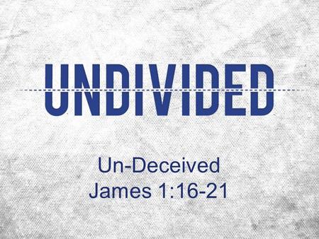 Un-Deceived James 1:16-21. Beware Deceit John 8:44 “[The devil] was a murderer from the beginning, and does not stand in the truth because there is no.