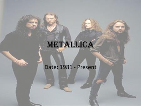 METALLICA Date: 1981 - Present. ORGIGINAL MEMBERS.