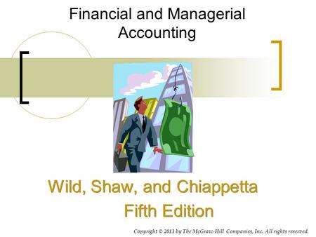 Financial and Managerial Accounting Wild, Shaw, and Chiappetta Fifth Edition Wild, Shaw, and Chiappetta Fifth Edition Copyright © 2013 by The McGraw-Hill.