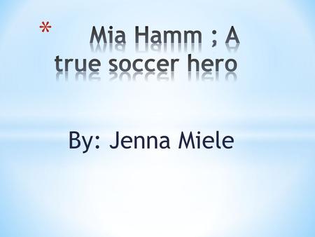 By: Jenna Miele. Ever heard of a girl breaking some type of world record? Well that’s exactly what Mia Hamm did for being the youngest female of the US.