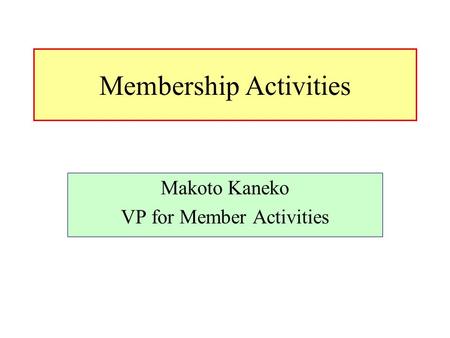 Membership Activities Makoto Kaneko VP for Member Activities.