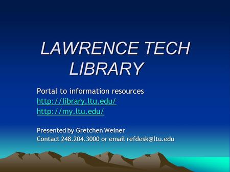 LAWRENCE TECH LIBRARY Portal to information resources   Presented by Gretchen Weiner Contact 248.204.3000 or  .