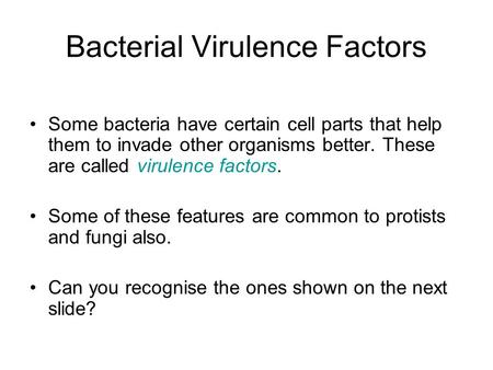 Bacterial Virulence Factors Some bacteria have certain cell parts that help them to invade other organisms better. These are called virulence factors.