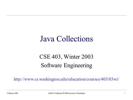 3-February-2003cse403-10-Collections © 2003 University of Washington1 Java Collections CSE 403, Winter 2003 Software Engineering