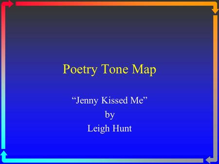 Poetry Tone Map “Jenny Kissed Me” by Leigh Hunt. “Jenny Kissed Me” Jenny kissed me when we met, Jumping from the chair she sat in. Time, you thief! who.