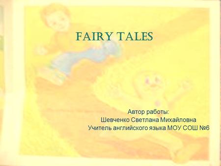 Fairy tales Автор работы: Шевченко Светлана Михайловна Учитель английского языка МОУ СОШ №6.