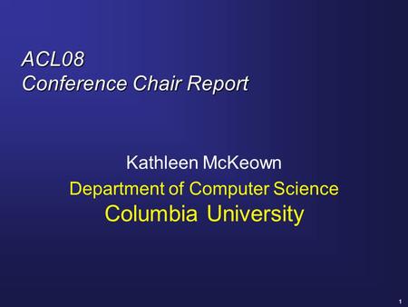 1 ACL08 Conference Chair Report Kathleen McKeown Department of Computer Science Columbia University.