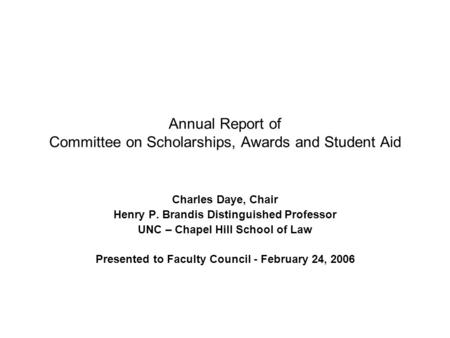 Annual Report of Committee on Scholarships, Awards and Student Aid Charles Daye, Chair Henry P. Brandis Distinguished Professor UNC – Chapel Hill School.