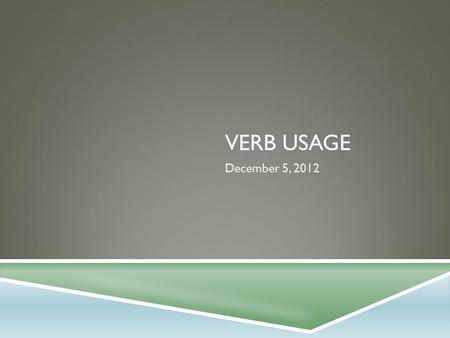 VERB USAGE December 5, 2012. VERB USAGE 1 WRITE THE CORRECT FORM OF THE VERB GIVEN AT THE END OF EACH SENTENCE. 1. I have ______ engineering as my major.